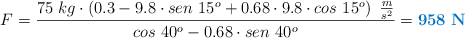 F = \frac{75\ kg\cdot \left(0.3 - 9.8\cdot sen\ 15^o + 0.68\cdot 9.8\cdot cos\ 15^o\right)\ \frac{m}{s^2}}{cos\ 40^o - 0.68\cdot sen\ 40^o} = \color[RGB]{0,112,192}{\bf 958\ N}