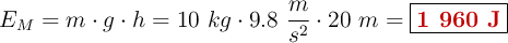 E_M = m\cdot g\cdot h = 10\ kg\cdot 9.8\ \frac{m}{s^2}\cdot 20\ m = \fbox{\color[RGB]{192,0,0}{\bf 1\ 960\ J}}