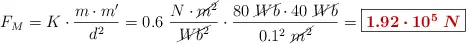 F_M = K\cdot \frac{m\cdot m^{\prime}}{d^2} = 0.6\ \frac{N\cdot \cancel{m^2}}{\cancel{Wb^2}}\cdot \frac{80\ \cancel{Wb}\cdot 40\ \cancel{Wb}}{0.1^2\ \cancel{m^2}} = \fbox{\color[RGB]{192,0,0}{\bm{1.92\cdot 10^5\ N}}}
