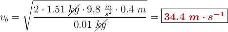 v_b = \sqrt{\frac{2\cdot 1.51\ \cancel{kg}\cdot 9.8\ \frac{m}{s^2}\cdot 0.4\ m}{0.01\ \cancel{kg}}} = \fbox{\color[RGB]{192,0,0}{\bm{34.4\ m\cdot s^{-1}}}}}