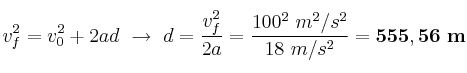 v_f^2 = v_0^2 + 2ad\ \to\ d = \frac{v_f^2}{2a} = \frac{100^2\ m^2/s^2}{18\ m/s^2} = \bf 555,56\ m