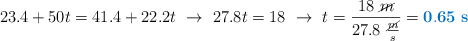 23.4 + 50t = 41.4 + 22.2t\ \to\ 27.8t = 18\ \to\ t = \frac{18\ \cancel{m}}{27.8\ \frac{\cancel{m}}{s}} = \color[RGB]{0,112,192}{\bf 0.65\ s}