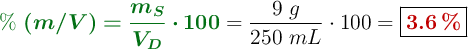 {\color[RGB]{2,112,20}{\bm{\%\ (m/V) = \frac{m_S}{V_D}\cdot 100}}} = \frac{9\ g}{250\ mL}\cdot 100 = \fbox{\color[RGB]{192,0,0}{\bf 3.6\ \%}}
