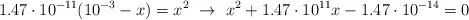 1.47\cdot 10^{-11}(10^{-3} - x) = x^2\ \to\ x^2 + 1.47\cdot 10^{11}x - 1.47\cdot 10^{-14} = 0