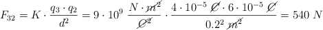 F_{32} = K\cdot \frac{q_3\cdot q_2}{d^2} = 9\cdot 10^9\ \frac{N\cdot \cancel{m^2}}{\cancel{C^2}}\cdot \frac{4\cdot 10^{-5}\ \cancel{C}\cdot 6\cdot 10^{-5}\ \cancel{C}}{0.2^2\ \cancel{m^2}} = 540\ N