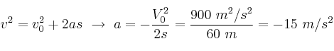 v^2 = v_0^2 + 2as\ \to\ a = - \frac{V_0^2}{2s} = \frac{900\ m^2/s^2}{60\ m} = - 15\ m/s^2