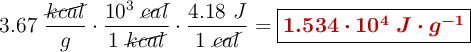 3.67\ \frac{\cancel{kcal}}{g}\cdot \frac{10^3\ \cancel{cal}}{1\ \cancel{kcal}}\cdot \frac{4.18\ J}{1\ \cancel{cal}} = \fbox{\color[RGB]{192,0,0}{\bm{1.534\cdot 10^4\ J\cdot g^{-1}}}}