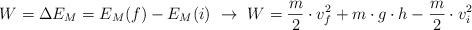 W = \Delta E_M = E_M(f) - E_M(i)\ \to\ W = \frac{m}{2}\cdot v_f^2 + m\cdot g\cdot h - \frac{m}{2}\cdot v_i^2