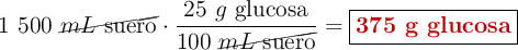 1\ 500\ \cancel{mL\ \text{suero}}\cdot \frac{25\ g\ \text{glucosa}}{100\ \cancel{mL\ \text{suero}}} = \fbox{\color[RGB]{192,0,0}{\bf 375\ g\ \text{glucosa}}}