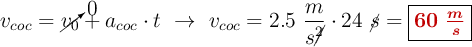 v_{coc}  = \cancelto{0}{v_0} + a_{coc}\cdot t\ \to\ v_{coc}= 2.5\ \frac{m}{s\cancel{^2}}\cdot 24\ \cancel{s} = \fbox{\color[RGB]{192,0,0}{\bm{60\ \frac{m}{s}}}}