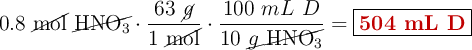 0.8\ \cancel{\text{mol}}\ \cancel{\ce{HNO3}}\cdot \frac{63\ \cancel{g}}{1\ \cancel{\text{mol}}}\cdot \frac{100\ mL\ D}{10\ \cancel{g\ \ce{HNO3}}} = \fbox{\color[RGB]{192,0,0}{\bf 504\ mL\ D}}