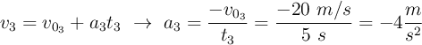 v_3 = v_{0_3} + a_3t_3\ \to\ a_3 = \frac{-v_{0_3}}{t_3} = \frac{-20\ m/s}{5\ s} = -4\frac{m}{s^2}