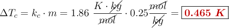 \Delta T_c = k_c\cdot m = 1.86\ \frac{K\cdot \cancel{kg}}{\cancel{mol}}\cdot 0.25\frac{\cancel{mol}}{\cancel{kg}}= \fbox{\color[RGB]{192,0,0}{\bm{0.465\ K}}}