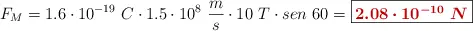 F_M = 1.6\cdot 10^{-19}\ C\cdot 1.5\cdot 10^8\ \frac{m}{s}\cdot 10\ T\cdot sen\ 60 = \fbox{\color[RGB]{192,0,0}{\bm{2.08\cdot 10^{-10}\ N}}}