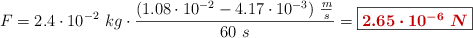 F = 2.4\cdot 10^{-2}\ kg\cdot \frac{(1.08\cdot 10^{-2} - 4.17\cdot 10^{-3})\ \frac{m}{s}}{60\ s} = \fbox{\color[RGB]{192,0,0}{\bm{2.65\cdot 10^{-6}\ N}}}