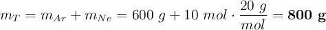 m_T = m_{Ar} + m_{Ne} = 600\ g + 10\ mol\cdot \frac{20\ g}{mol} = \bf 800\ g