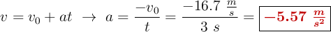 v = v_0 + at\ \to\ a = \frac{-v_0}{t} = \frac{-16.7\ \frac{m}{s}}{3\ s} = \fbox{\color[RGB]{192,0,0}{\bm{-5.57\ \frac{m}{s^2}}}}