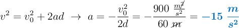 v^2 = v_0^2 + 2ad\ \to\ a = - \frac{v_0^2}{2d} = - \frac{900\ \frac{m\cancel{^2}}{s^2}}{60\ \cancel{m}} = \color[RGB]{0,112,192}{\bm{- 15\ \frac{m}{s^2}}}