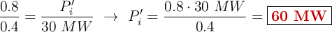 \frac{0.8}{0.4} = \frac{P^{\prime}_i}{30\ MW}\ \to\ P^{\prime}_i = \frac{0.8\cdot 30\ MW}{0.4} = \fbox{\color[RGB]{192,0,0}{\bf 60\ MW}}