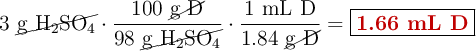 3\ \cancel{\ce{g\ H2SO4}}\cdot \frac{100\ \cancel{\text{g\ D}}}{98\ \cancel{\ce{g\ H2SO4}}}\cdot \frac{1\ \text{mL\ D}}{1.84\ \cancel{\text{g\ D}}}= \fbox{\color[RGB]{192,0,0}{\textbf{1.66\ \text{mL\ D}}}}