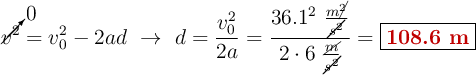 \cancelto{0}{v^2} = v_0^2 - 2ad\ \to\ d = \frac{v_0^2}{2a} = \frac{36.1^2\ \frac{m\cancel{^2}}{\cancel{s^2}}}{2\cdot 6\ \frac{\cancel{m}}{\cancel{s^2}}} = \fbox{\color[RGB]{192,0,0}{\bf 108.6\ m}}