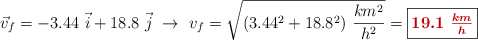 \vec v_f = -3.44\ \vec i + 18.8\ \vec j\ \to\ v_f = \sqrt{(3.44^2 + 18.8^2)\ \frac{km^2}{h^2}} = \fbox{\color[RGB]{192,0,0}{\bm{19.1\ \frac{km}{h}}}}