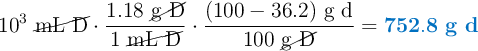 10^3\ \cancel{\text{mL\ D}}\cdot \frac{1.18\ \cancel{\text{g\ D}}}{1\ \cancel{\text{mL\ D}}}\cdot \frac{(100 - 36.2)\ \text{g\ d}}{100\ \cancel{\text{g\ D}}} = \color[RGB]{0,112,192}{\bf 752.8\ g\ d}