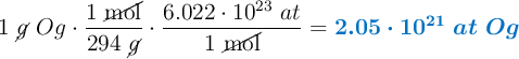 1\ \cancel{g}\ Og\cdot \frac{1\ \cancel{\text{mol}}}{294\ \cancel{g}}\cdot \frac{6.022\cdot 10^{23}\ at}{1\ \cancel{\text{mol}}} = \color[RGB]{0,112,192}{\bm{2.05\cdot 10^{21}\ at\ Og}}