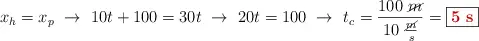 x_h = x_p\ \to\ 10t + 100 = 30t\ \to\ 20t = 100\ \to\ t_c = \frac{100\ \cancel{m}}{10\ \frac{\cancel{m}}{s}} = \fbox{\color[RGB]{192,0,0}{\bf 5\ s}}