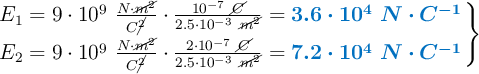 \left E_1 = 9\cdot 10^9\ \frac{N\cdot \cancel{m^2}}{C\cancel{^2}}\cdot \frac{10^{-7}\ \cancel{C}}{2.5\cdot 10^{-3}\ \cancel{m^2}} = {\color[RGB]{0,112,192}{\bm{3.6\cdot 10^4\ N\cdot C^{-1}}}} \atop E_2 = 9\cdot 10^9\ \frac{N\cdot \cancel{m^2}}{C\cancel{^2}}\cdot \frac{2\cdot 10^{-7}\ \cancel{C}}{2.5\cdot 10^{-3}\ \cancel{m^2}} = {\color[RGB]{0,112,192}{\bm{7.2\cdot 10^4\ N\cdot C^{-1}}}} \right \}