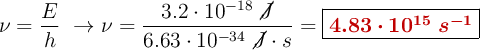 \nu = \frac{E}{h}\ \to \nu = \frac{3.2\cdot 10^{-18}\ \cancel{J}}{6.63\cdot 10^{-34}\ \cancel{J}\cdot s} = \fbox{\color[RGB]{192,0,0}{\bm{4.83\cdot 10^{15}\ s^{-1}}}}