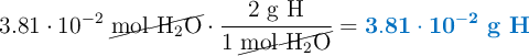 3.81\cdot 10^{-2}\ \cancel{\ce{mol\ H2O}}\cdot \frac{2\ \ce{g\ H}}{1\ \cancel{\ce{mol\ H2O}}} = \color[RGB]{0,112,192}{\bf 3.81\cdot 10^{-2}\ \textbf{\ce{g\ H}}}