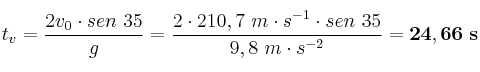 t_v = \frac{2v_0\cdot sen\ 35}{g} = \frac{2\cdot 210,7\ m\cdot s^{-1}\cdot sen\ 35}{9,8\ m\cdot s^{-2}} = \bf 24,66\ s
