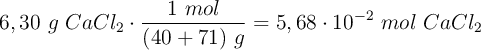 6,30\ g\ CaCl_2\cdot \frac{1\ mol}{(40 + 71)\ g} = 5,68\cdot 10^{-2}\ mol\ CaCl_2