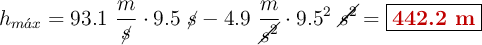 h_{m\acute{a}x} = 93.1\ \frac{m}{\cancel{s}}\cdot 9.5\ \cancel{s} - 4.9\ \frac{m}{\cancel{s^2}}\cdot 9.5^2\ \cancel{s^2} = \fbox{\color[RGB]{192,0,0}{\bf 442.2\ m}}