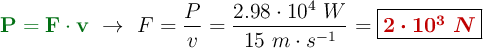 {\color[RGB]{2,112,20}{\bf P = F\cdot v}}\ \to\ F = \frac{P}{v} = \frac{2.98\cdot 10^4\ W}{15\ m\cdot s^{-1}} = \fbox{\color[RGB]{192,0,0}{\bm{2\cdot 10^3\ N}}}