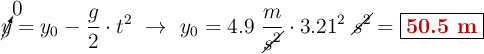 \cancelto{0}{y} = y_0 - \frac{g}{2}\cdot t^2\ \to\ y_0  = 4.9\ \frac{m}{\cancel{s^2}}\cdot 3.21^2\ \cancel{s^2}= \fbox{\color[RGB]{192,0,0}{\bf 50.5\ m}}