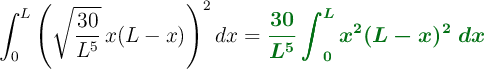 \int_{0}^{L} \left( \sqrt{\frac{30}{L^5}} \, x (L - x) \right)^2 dx = \color[RGB]{2,112,20}{\bm{\frac{30}{L^5} \int_{0}^{L} x^2 (L - x)^2\ dx}}