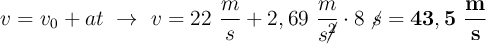 v = v_0 + at\ \to\ v = 22\ \frac{m}{s} + 2,69\ \frac{m}{s\cancel{^2}}\cdot 8\ \cancel{s} = \bf 43,5\ \frac{m}{s}