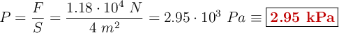 P = \frac{F}{S} = \frac{1.18\cdot 10^4\ N}{4\ m^2} = 2.95\cdot 10^3\ Pa \equiv \fbox{\color[RGB]{192,0,0}{\bf 2.95\ kPa}}