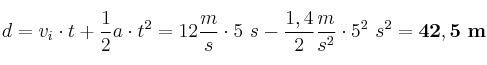 d = v_i\cdot t + \frac{1}{2}a\cdot t^2 = 12\frac{m}{s}\cdot 5\ s - \frac{1,4}{2}\frac{m}{s^2}\cdot 5^2\ s^2 = \bf 42,5\ m