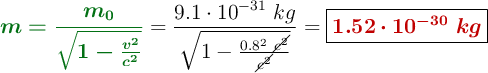 {\color[RGB]{2,112,20}{\bm{m = \frac{m_0}{\sqrt{1- \frac{v^2}{c^2}}}}}} = \frac{9.1\cdot 10^{-31}\ kg}{\sqrt{1 - \frac{0.8^2\ \cancel{c^2}}{\cancel{c^2}}}} = \fbox{\color[RGB]{192,0,0}{\bm{1.52\cdot 10^{-30}\ kg}}}