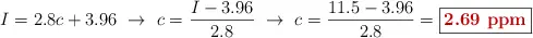 I = 2.8c + 3.96\ \to\ c = \frac{I - 3.96}{2.8}\ \to\ c = \frac{11.5 - 3.96}{2.8} = \fbox{\color[RGB]{192,0,0}{\bf 2.69\ ppm}}