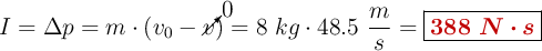 I = \Delta p = m\cdot (v_0 - \cancelto{0}{v}) = 8\ kg\cdot 48.5\ \frac{m}{s} = \fbox{\color[RGB]{192,0,0}{\bm{388\ N\cdot s}}}