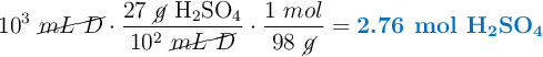 10^3\ \cancel{mL\ D}\cdot \frac{27\ \cancel{g}\ \ce{H2SO4}}{10^2\ \cancel{mL\ D}}\cdot \frac{1\ mol}{98\ \cancel{g}} = \color[RGB]{0,112,192}{\textbf{2.76 mol \ce{H2SO4}}}