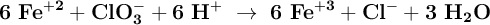 \bf 6\ Fe^{+2} + ClO_3^- + 6\ H^+\ \to\ 6\ Fe^{+3} + Cl^- + 3\ H_2O