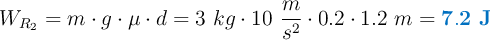 W_{R_2} = m\cdot g\cdot \mu \cdot d = 3\ kg\cdot 10\ \frac{m}{s^2}\cdot 0.2\cdot 1.2\ m = \color[RGB]{0,112,192}{\bf 7.2\ J}