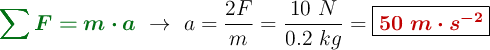 {\color[RGB]{2,112,20}{\bm{\sum F = m\cdot a}}}\ \to\ a = \frac{2F}{m} = \frac{10\ N}{0.2\ kg} = \fbox{\color[RGB]{192,0,0}{\bm{50\ m\cdot s^{-2}}}}