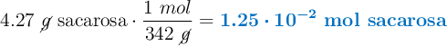 4.27\ \cancel{g}\ \text{sacarosa}\cdot \frac{1\ mol}{342\ \cancel{g}} = \color[RGB]{0,112,192}{\bm{1.25\cdot 10^{-2}}\ \textbf{mol sacarosa}}