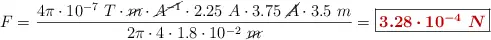 F = \frac{4\pi \cdot 10^{-7}\ T\cdot \cancel{m}\cdot \cancel{A^{-1}}\cdot 2.25\ A\cdot 3.75\ \cancel{A}\cdot 3.5\ m}{2\pi \cdot 4\cdot 1.8\cdot 10^{-2}\ \cancel{m}} = \fbox{\color[RGB]{192,0,0}{\bm{3.28\cdot 10^{-4}\ N}}}